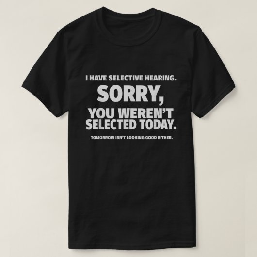 Ik heb selectieve hoorzitting, je was niet geselec t-shirt (Design voorkant)