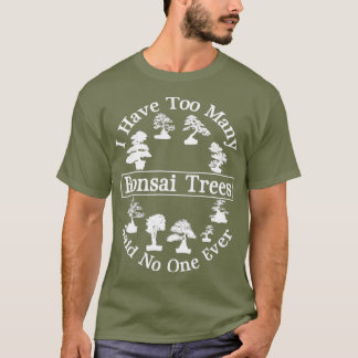 Ik heb te veel bonsai-bomen die niemand verteld he t-shirt