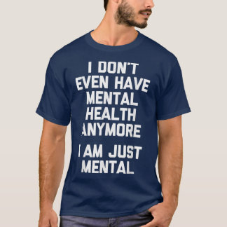 Ik heb zelfs geen geestelijke gezondheid meer (ik  t-shirt