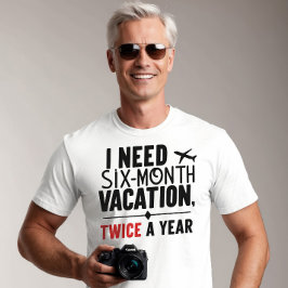 Ik heb zes maanden vakantie nodig, twee keer per j t-shirt