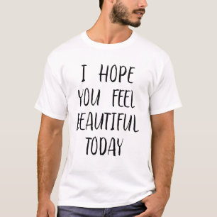 Ik hoop dat je je vandaag mooi voelt t-shirt