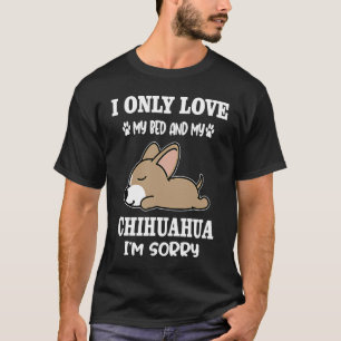 Ik hou alleen van mijn bed en mijn Chihuahua hond T-shirt