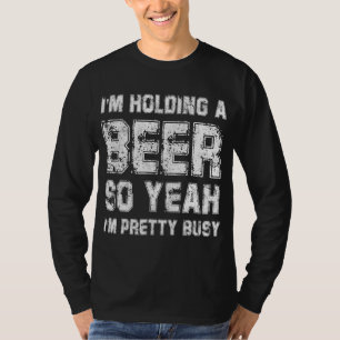 Ik hou een biertje vast, dus ik ben bezige Drink T-shirt