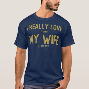 Ik hou er echt van als mijn vrouw me Golf laat zie T-shirt
