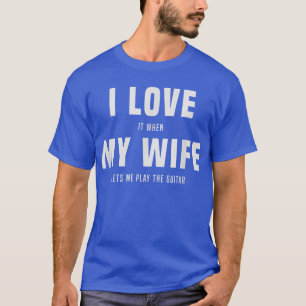 Ik hou ervan als mijn vrouw me gitaar laat spelen. t-shirt