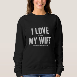 Ik hou ervan als mijn vrouw mij Metaal laat detect Trui
