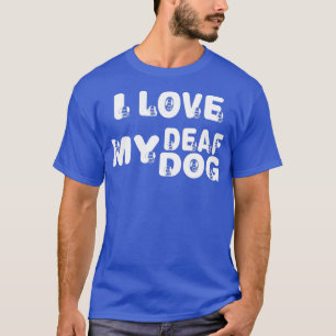 Ik hou van mijn dove hond voor Hondenliefhebbers T-shirt