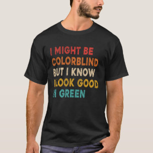 Ik kan kleurenblind zijn, maar ik weet dat ik er g t-shirt