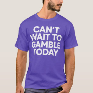 Ik kan niet wachten om te gokken Vandaag Funny gok T-shirt