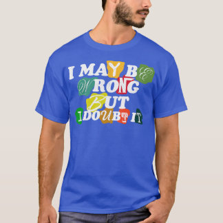 Ik kan ongelijk hebben, maar daar twijfel ik aan t-shirt