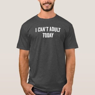 IK KAN VANDAAG NIET VOLWASSEN WORDEN MET EEN GRAPP T-SHIRT