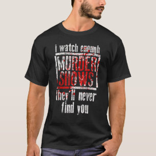 Ik kijk genoeg moordshows Ze vinden je nooit T-shirt