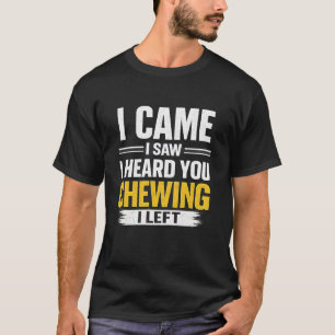 Ik kwam, ik zag, ik hoorde je kauwen, ik ging weg t-shirt