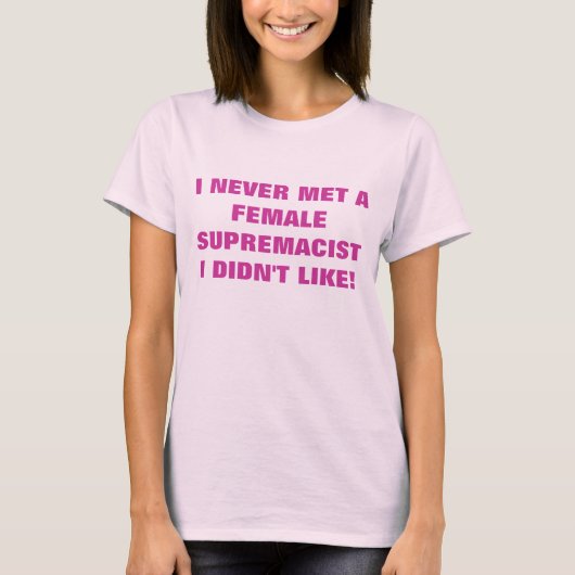 IK KWAM NOOIT EEN VROUW SUPREMACIST DAT IK NIET ZO T-SHIRT (Voorkant)