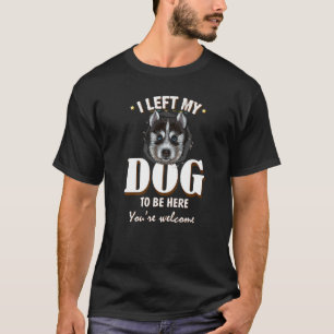 Ik liet mijn hond achter om hier te zijn. t-shirt