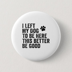 Ik liet mijn hond om hier te zijn, zodat ik maar b ronde button 5,7 cm