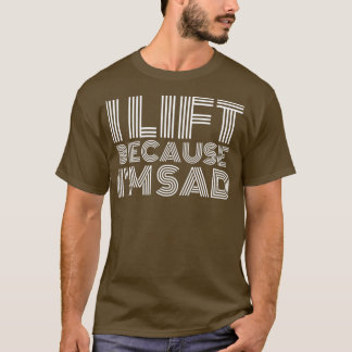 Ik lift op omdat ik een sad Gym-werkout heb... T-shirt