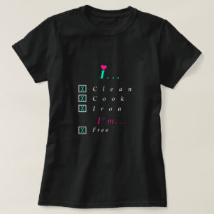 Ik maak schoon, Cook, Iron - ik ben vrij - kies je T-shirt