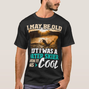 Ik mag dan oud zijn, maar ik was een waterskiër t-shirt