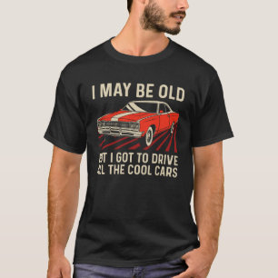 Ik mag oud zijn, maar ik moet alle coole auto's ri t-shirt