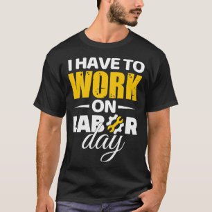 Ik moet op de Dag van de Arbeid werken T-shirt