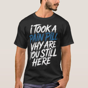 Ik Nam Een Pijnpil Waarom Ben Je Nog Steeds Hier S T-shirt