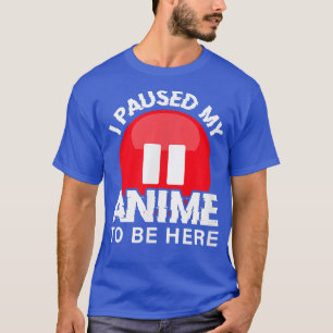 Ik pauzeerde mijn Anime om hier te zijn voor tiene T-shirt