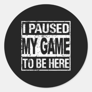 Ik pauzeerde mijn spel om hier te zijn bij Shirt G Ronde Sticker