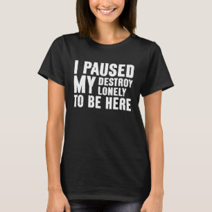 Ik pauzeerde mijn vernieling eenzaam om hier te zi t-shirt