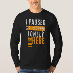 Ik Pauzeerde Mijn Vernietig Lonely Om Hier Te Zijn T-shirt