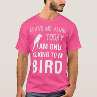 Ik praat alleen maar met mijn Vogelparkiet Parrot  T-shirt