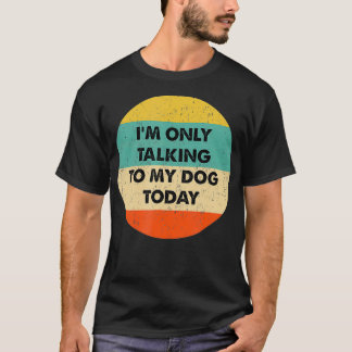 Ik praat vandaag alleen maar met mijn hond t-shirt