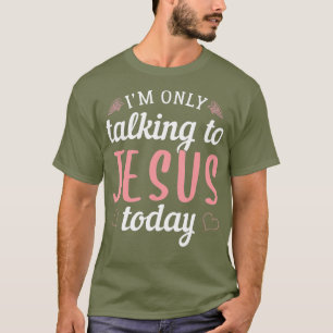 Ik praat vandaag alleen maar tegen Jezus Christeli T-shirt