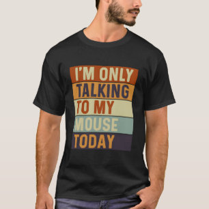 Ik praat vandaag alleen met mijn muis t-shirt
