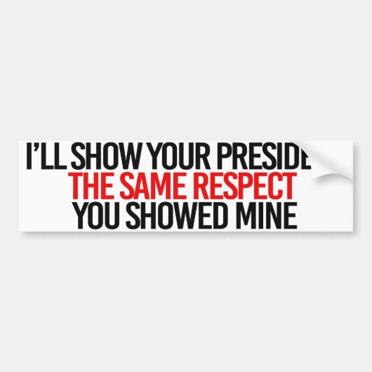 Ik show je president hetzelfde respect als je show bumpersticker (Voorkant)