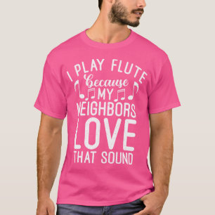 Ik speel fluit omdat mijn buren van dat geluid hou t-shirt