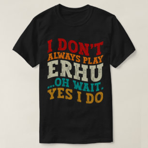 Ik speel niet altijd Erhu Oh wacht, ik doe het wel T-shirt