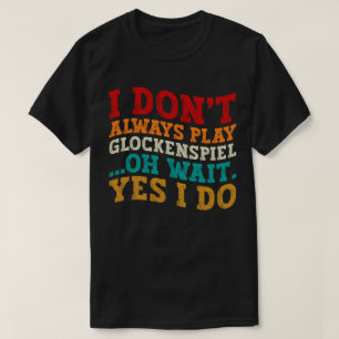 Ik speel niet altijd Glockenspiel Oh wacht ja dat T-shirt