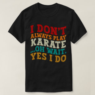 Ik speel niet altijd karate oh wacht ja ik coach t-shirt