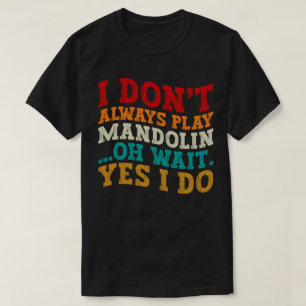 Ik speel niet altijd mandoline Oh wacht ja ik doe T-shirt
