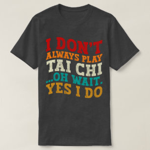 Ik speel niet altijd Tai Chi Oh wacht ja ik doe co T-shirt