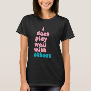 Ik speel niet goed met andere individuele personen t-shirt