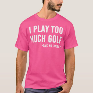 Ik speel te veel Golf die niemand zei T-shirt
