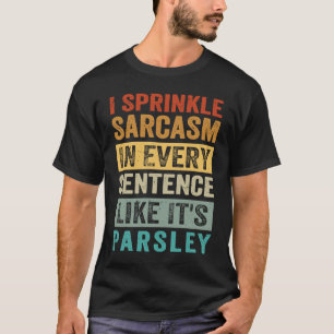 Ik strooi sarcasme in elke zin alsof het parel is t-shirt