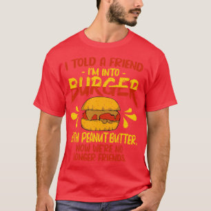 Ik vertelde een vriend Im in Burger met pindakaas T-shirt