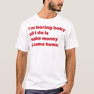 Ik verveel Baby, ik verdien alleen geld en kom naa T-shirt