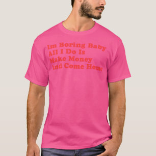 Ik verveel Baby, ik verdien alleen geld en kom naa T-shirt