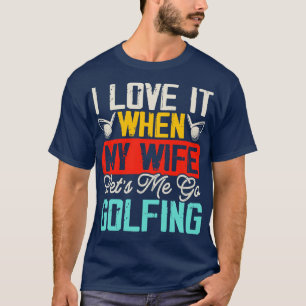 Ik vind het geweldig als mijn vrouw me laat golfen t-shirt