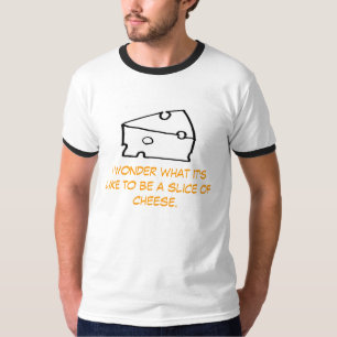 Ik vraag me af hoe het is om een stuk kaas te zijn t-shirt