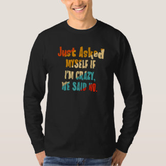 Ik vroeg me alleen of ik gek ben. We zeiden nee. T-shirt